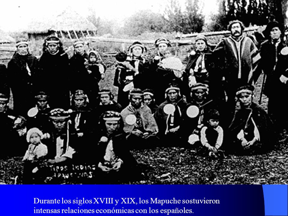 Durante los siglos XVIII y XIX, los Mapuche sostuvieron intensas relaciones económicas con los españoles.