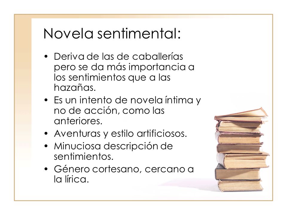 Novela sentimental: Deriva de las de caballerías pero se da más importancia a los sentimientos que a las hazañas.