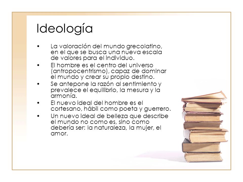 Ideología La valoración del mundo grecolatino, en el que se busca una nueva escala de valores para el individuo.