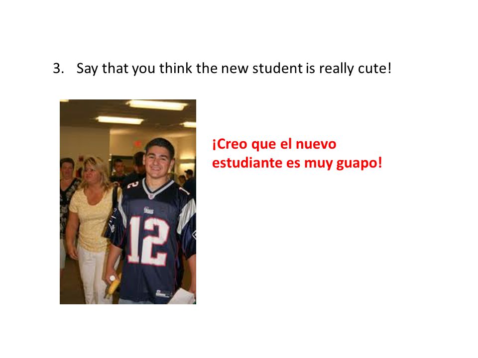 Say that you think the new student is really cute!