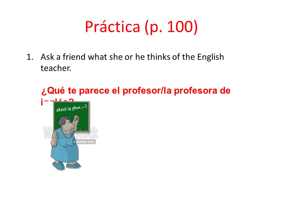 Práctica (p. 100) Ask a friend what she or he thinks of the English teacher.