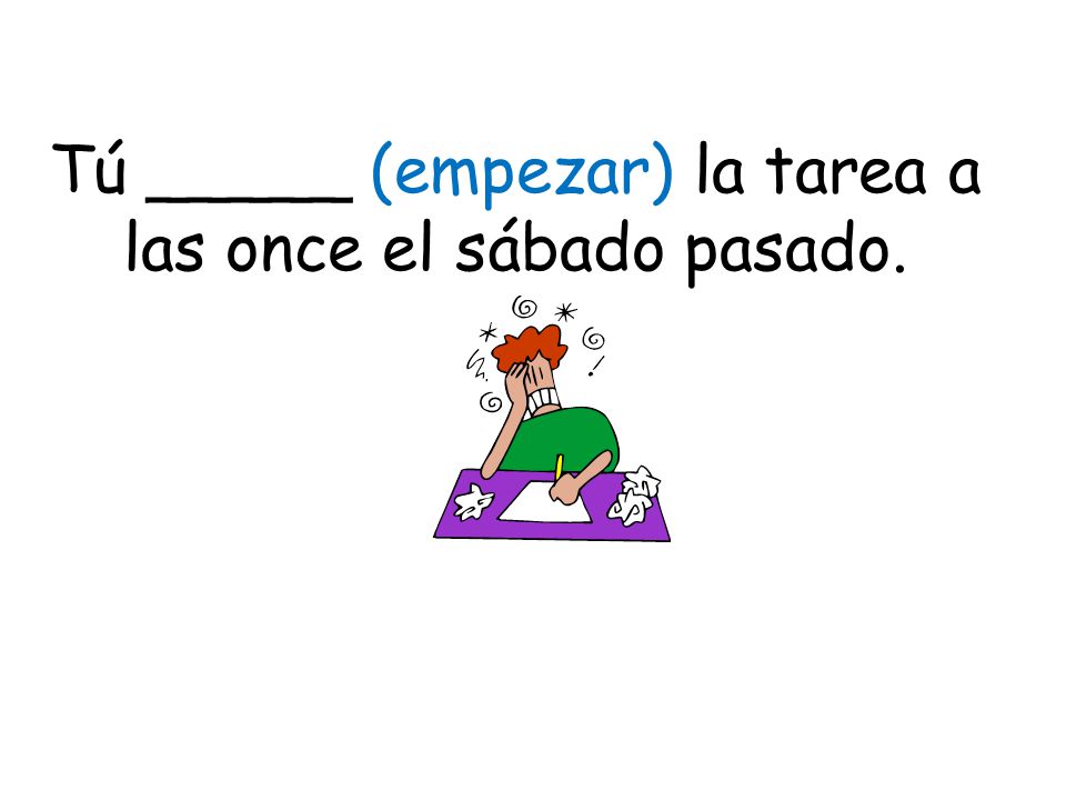 Tú _____ (empezar) la tarea a las once el sábado pasado.
