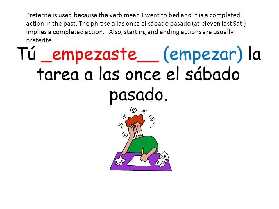 Tú _empezaste__ (empezar) la tarea a las once el sábado pasado.