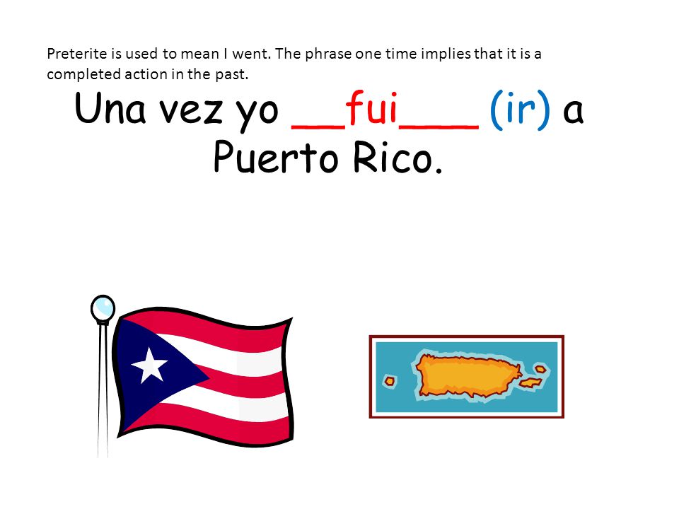 Una vez yo __fui___ (ir) a Puerto Rico.
