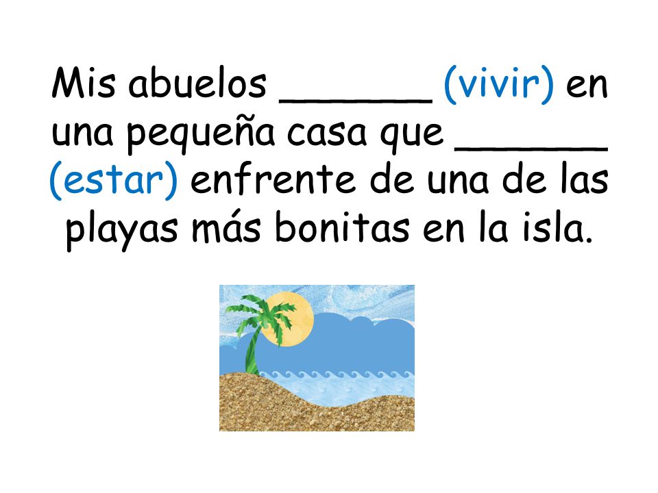 Mis abuelos ______ (vivir) en una pequeña casa que ______ (estar) enfrente de una de las playas más bonitas en la isla.
