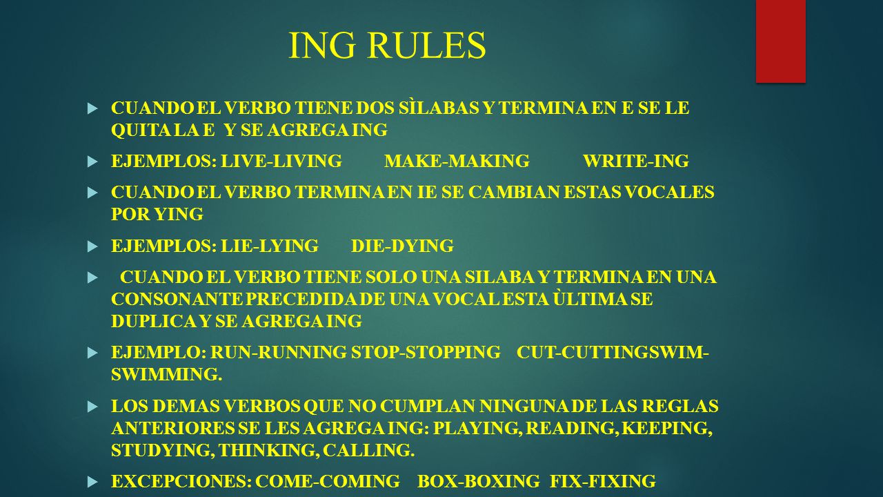 ING RULES CUANDO EL VERBO TIENE DOS SÌLABAS Y TERMINA EN E SE LE QUITA LA E Y SE AGREGA ING. EJEMPLOS: LIVE-LIVING MAKE-MAKING WRITE-ING.