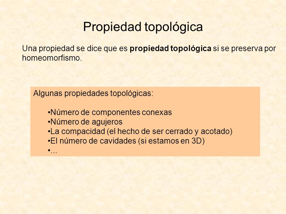 Propiedad topológica Una propiedad se dice que es propiedad topológica si se preserva por homeomorfismo.
