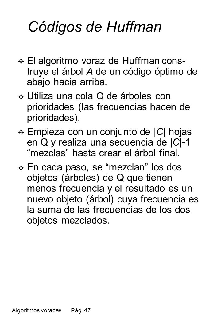Códigos de Huffman El algoritmo voraz de Huffman cons-truye el árbol A de un código óptimo de abajo hacia arriba.