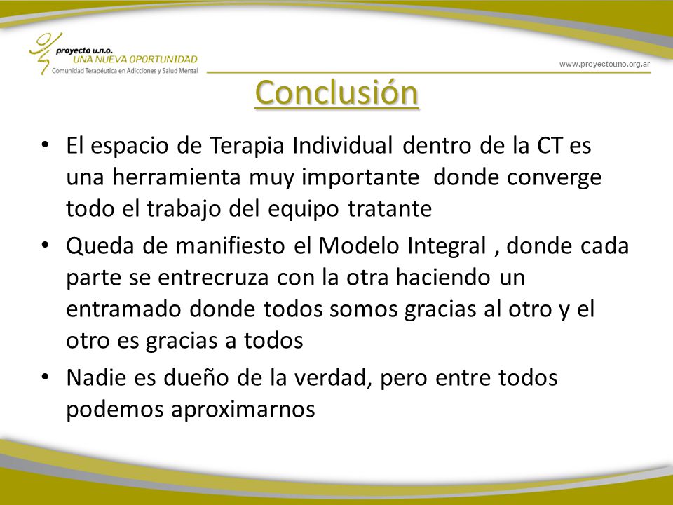 Conclusión El espacio de Terapia Individual dentro de la CT es una herramienta muy importante donde converge todo el trabajo del equipo tratante.