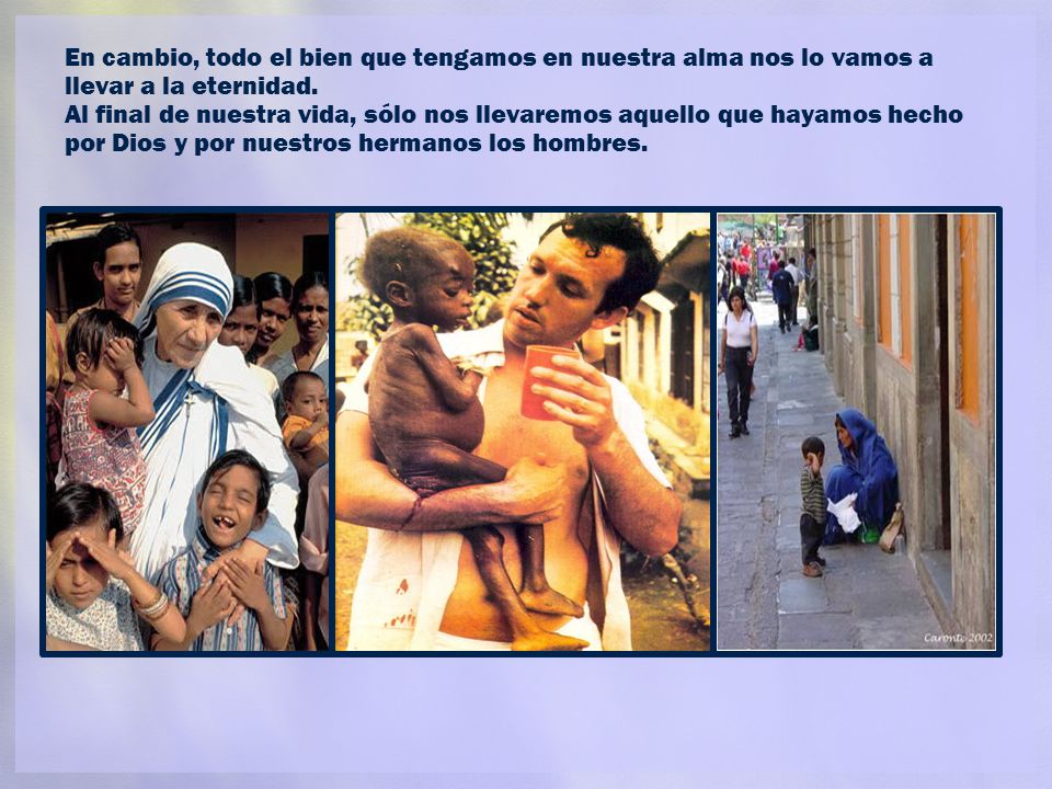 En cambio, todo el bien que tengamos en nuestra alma nos lo vamos a llevar a la eternidad.