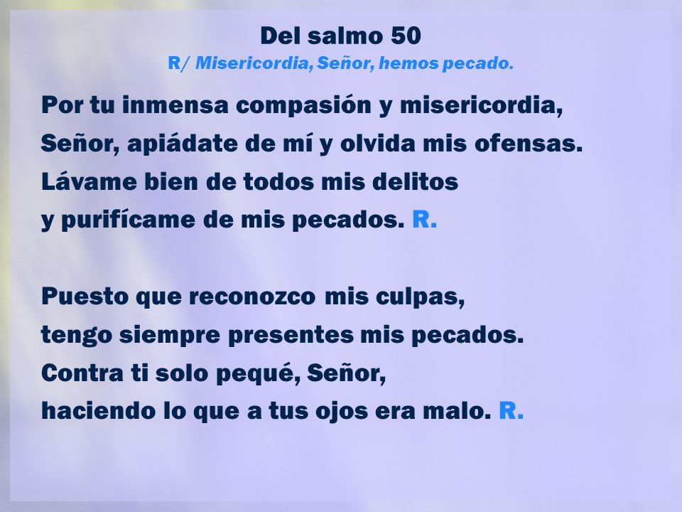 Del salmo 50 R/ Misericordia, Señor, hemos pecado.