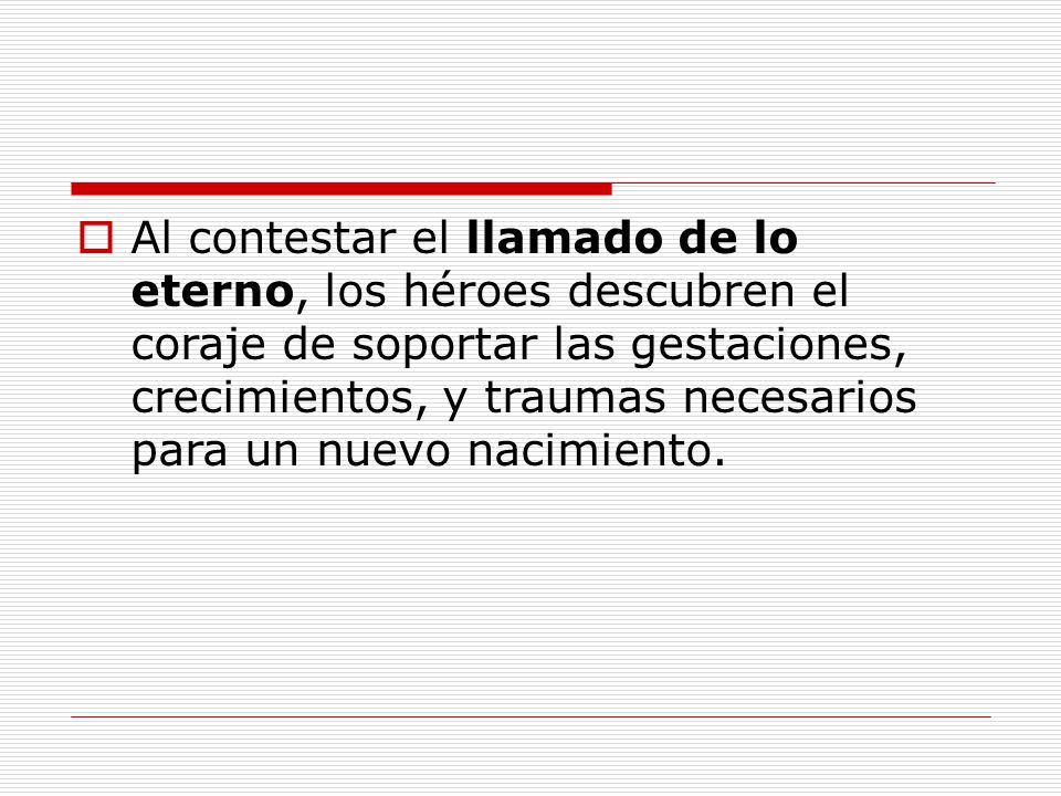 Al contestar el llamado de lo eterno, los héroes descubren el coraje de soportar las gestaciones, crecimientos, y traumas necesarios para un nuevo nacimiento.