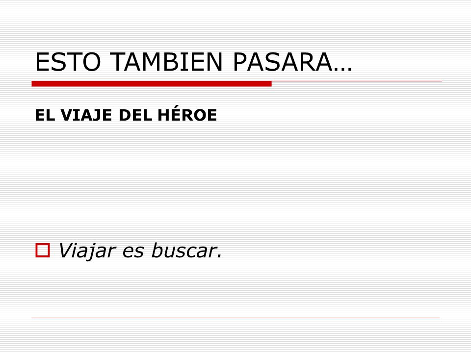 ESTO TAMBIEN PASARA… EL VIAJE DEL HÉROE Viajar es buscar.