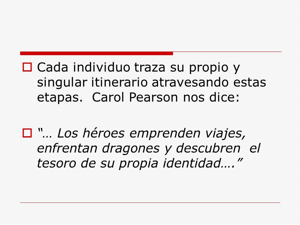 Cada individuo traza su propio y singular itinerario atravesando estas etapas. Carol Pearson nos dice: