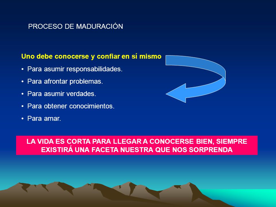PROCESO DE MADURACIÓN Uno debe conocerse y confiar en sí mismo. Para asumir responsabilidades. Para afrontar problemas.