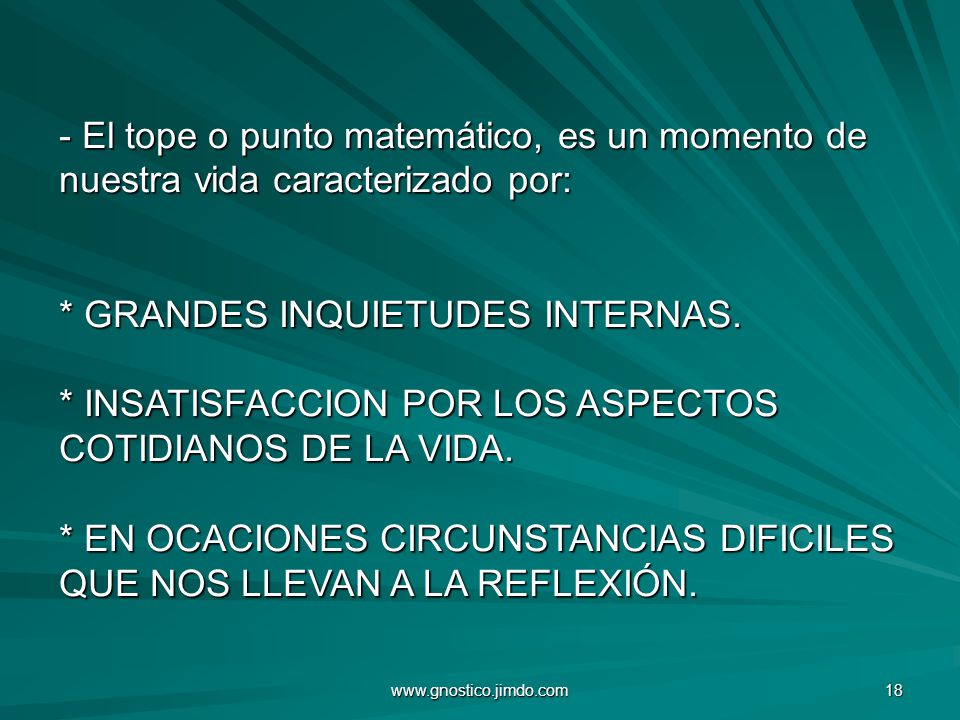 - El tope o punto matemático, es un momento de nuestra vida caracterizado por: * GRANDES INQUIETUDES INTERNAS. * INSATISFACCION POR LOS ASPECTOS COTIDIANOS DE LA VIDA. * EN OCACIONES CIRCUNSTANCIAS DIFICILES QUE NOS LLEVAN A LA REFLEXIÓN.