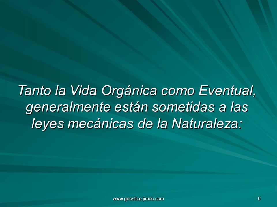 Tanto la Vida Orgánica como Eventual, generalmente están sometidas a las leyes mecánicas de la Naturaleza: