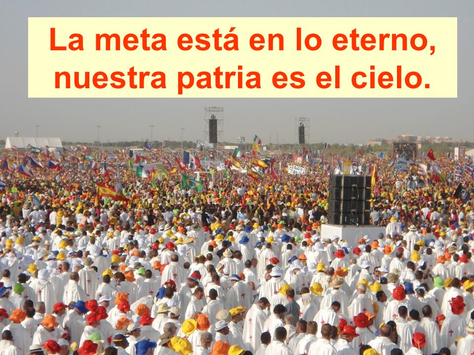 La meta está en lo eterno, nuestra patria es el cielo.