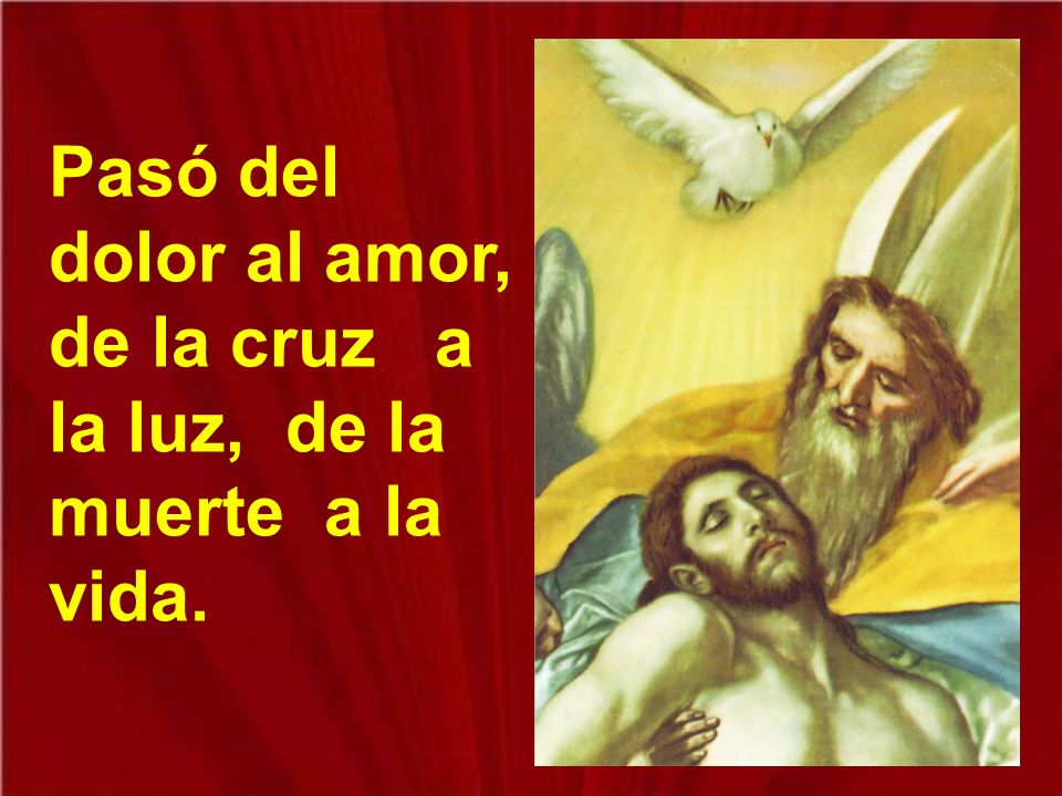 Pasó del dolor al amor, de la cruz a la luz, de la muerte a la vida.