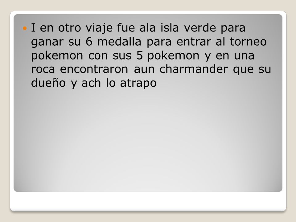 I en otro viaje fue ala isla verde para ganar su 6 medalla para entrar al torneo pokemon con sus 5 pokemon y en una roca encontraron aun charmander que su dueño y ach lo atrapo