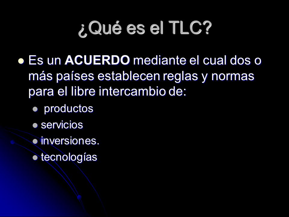 ¿Qué es el TLC Es un ACUERDO mediante el cual dos o más países establecen reglas y normas para el libre intercambio de:
