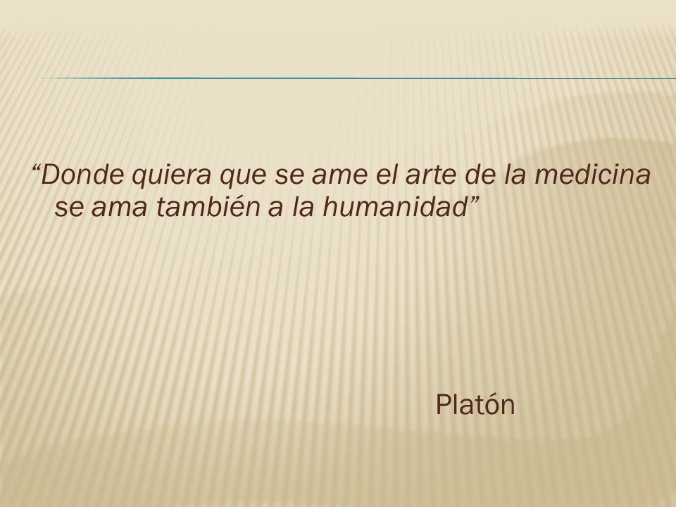 Donde quiera que se ame el arte de la medicina se ama también a la humanidad Platón
