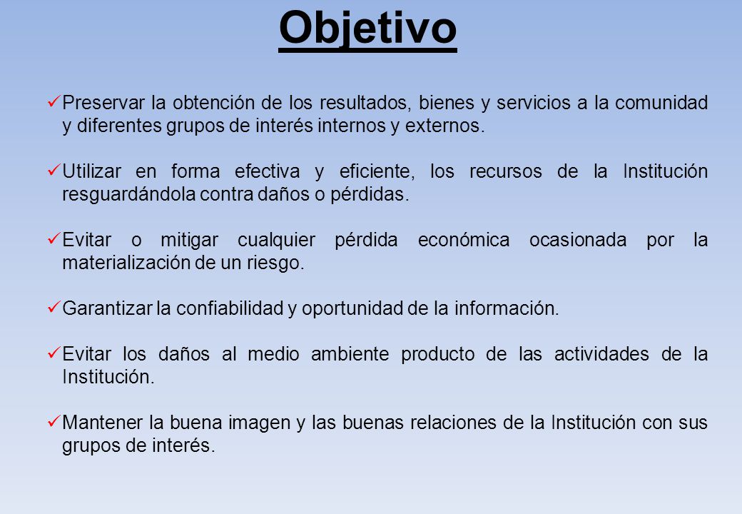 Objetivo Preservar la obtención de los resultados, bienes y servicios a la comunidad y diferentes grupos de interés internos y externos.