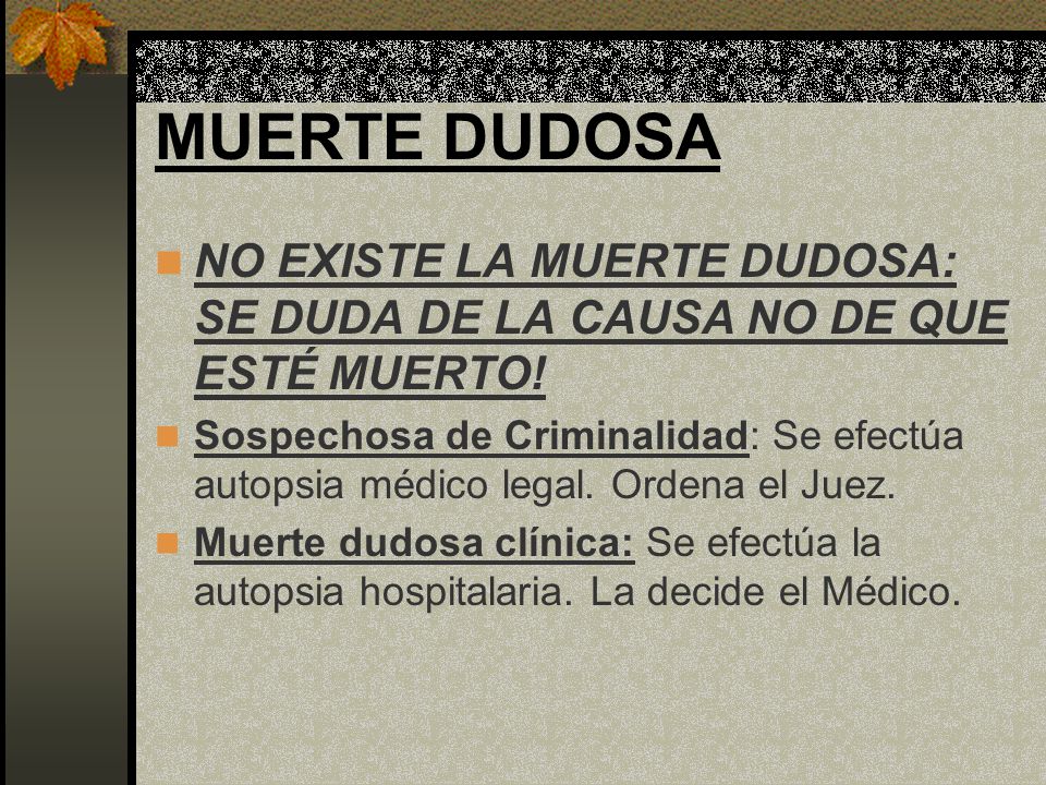 MUERTE DUDOSA NO EXISTE LA MUERTE DUDOSA: SE DUDA DE LA CAUSA NO DE QUE ESTÉ MUERTO!