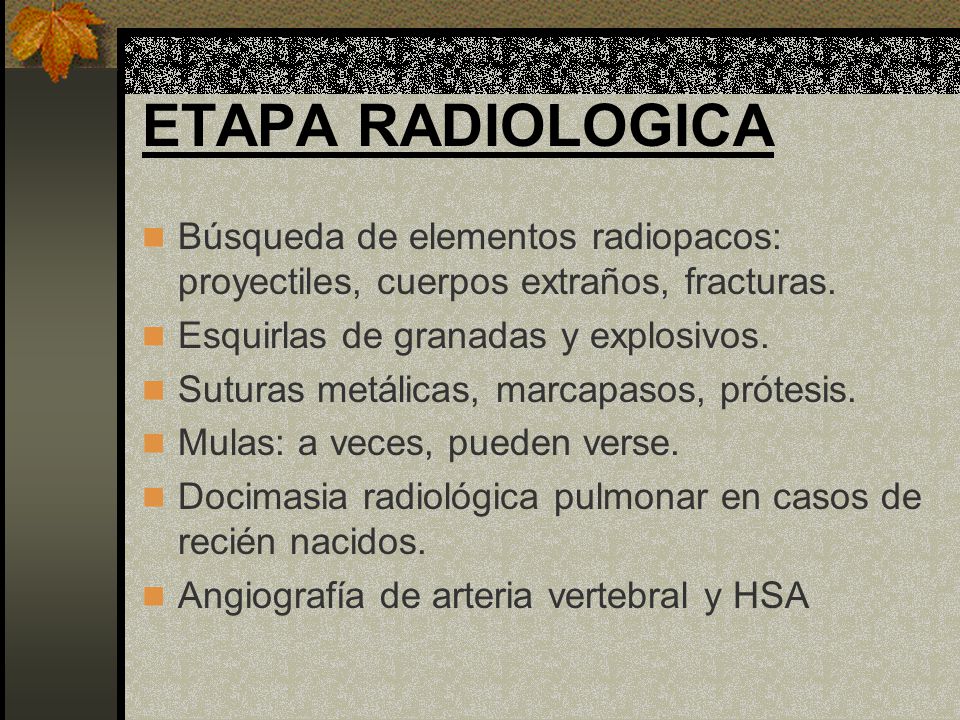 ETAPA RADIOLOGICA Búsqueda de elementos radiopacos: proyectiles, cuerpos extraños, fracturas. Esquirlas de granadas y explosivos.