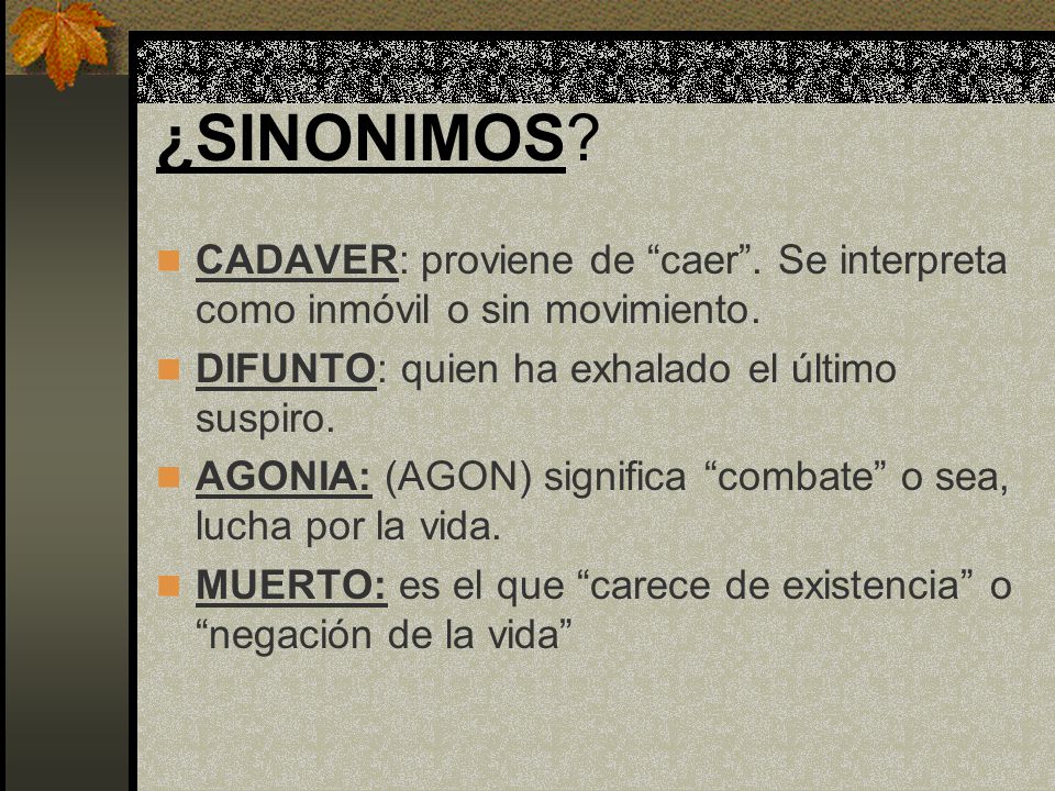 ¿SINONIMOS CADAVER: proviene de caer . Se interpreta como inmóvil o sin movimiento. DIFUNTO: quien ha exhalado el último suspiro.