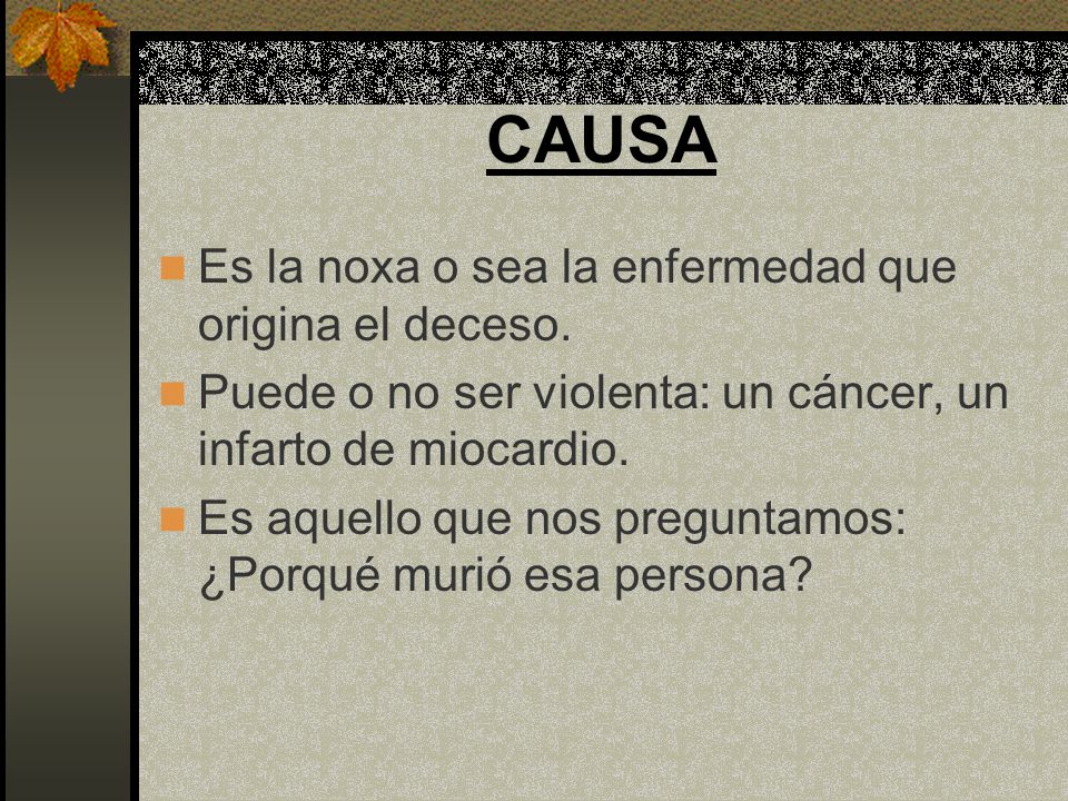CAUSA Es la noxa o sea la enfermedad que origina el deceso.