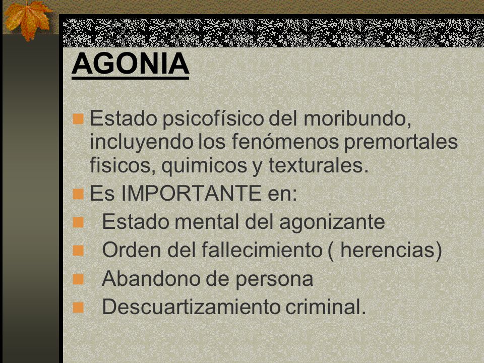 AGONIA Estado psicofísico del moribundo, incluyendo los fenómenos premortales fisicos, quimicos y texturales.