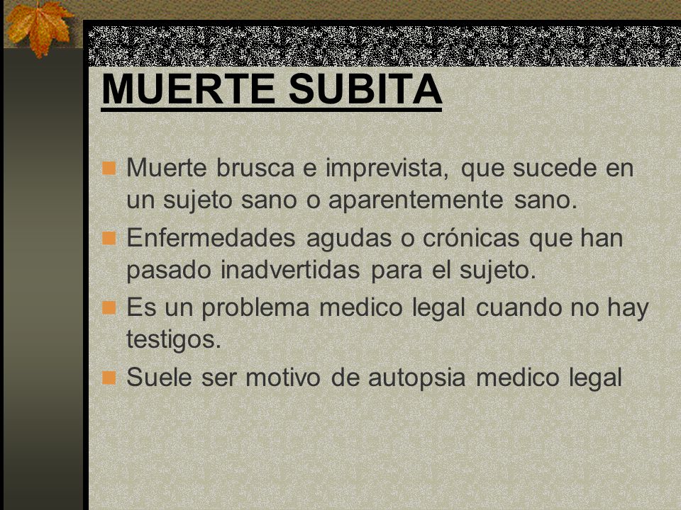 MUERTE SUBITA Muerte brusca e imprevista, que sucede en un sujeto sano o aparentemente sano.