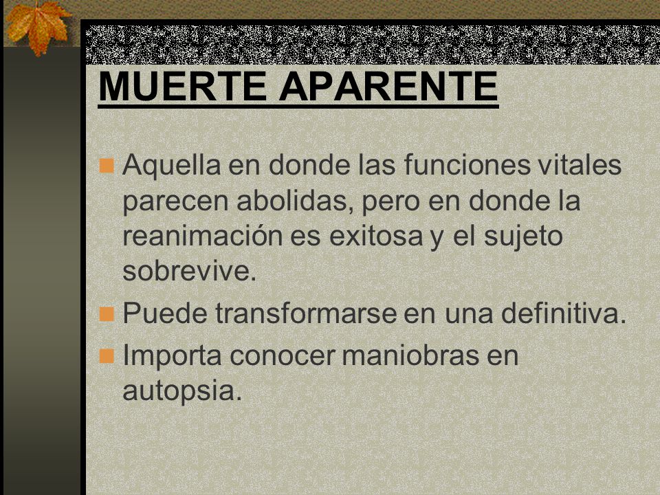 MUERTE APARENTE Aquella en donde las funciones vitales parecen abolidas, pero en donde la reanimación es exitosa y el sujeto sobrevive.
