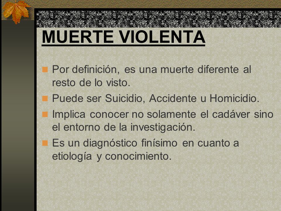 MUERTE VIOLENTA Por definición, es una muerte diferente al resto de lo visto. Puede ser Suicidio, Accidente u Homicidio.