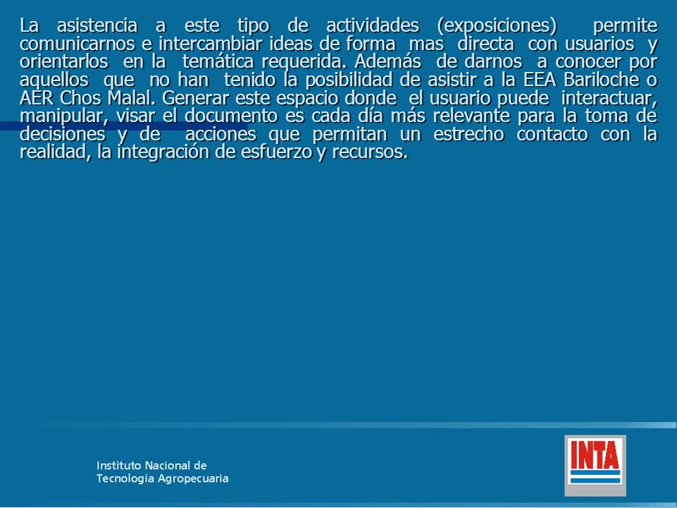 La asistencia a este tipo de actividades (exposiciones) permite comunicarnos e intercambiar ideas de forma mas directa con usuarios y orientarlos en la temática requerida.
