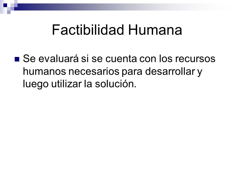 Factibilidad Humana Se evaluará si se cuenta con los recursos humanos necesarios para desarrollar y luego utilizar la solución.