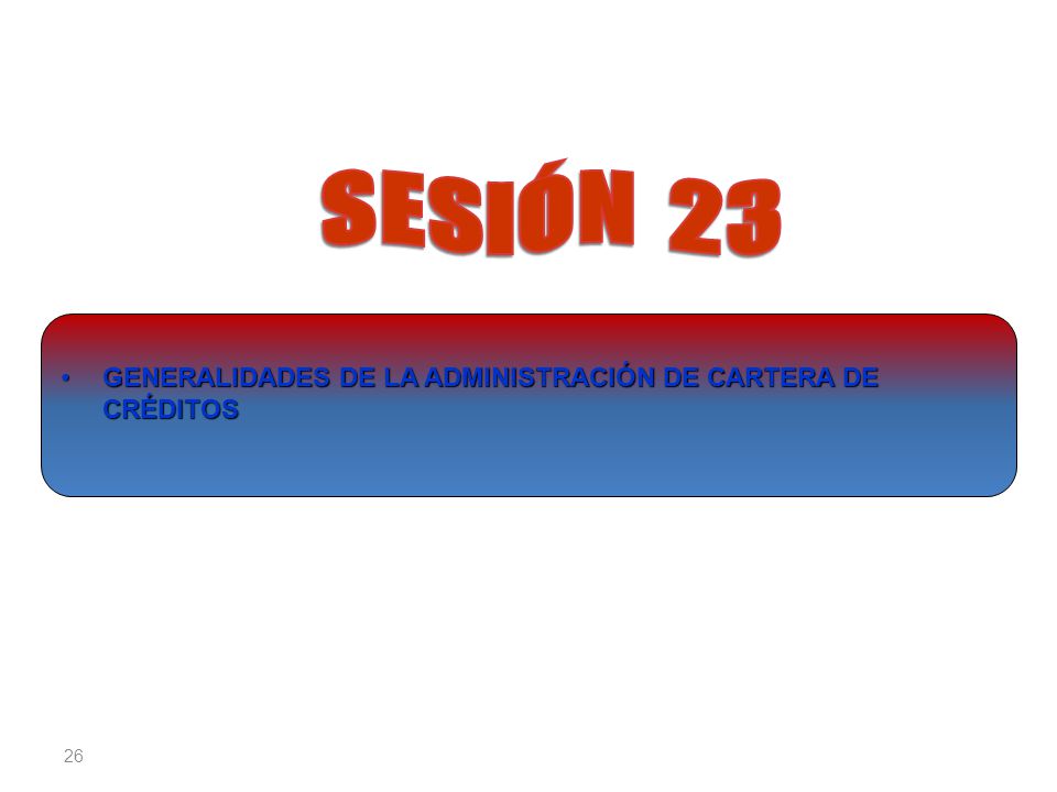SESIÓN 23 GENERALIDADES DE LA ADMINISTRACIÓN DE CARTERA DE CRÉDITOS