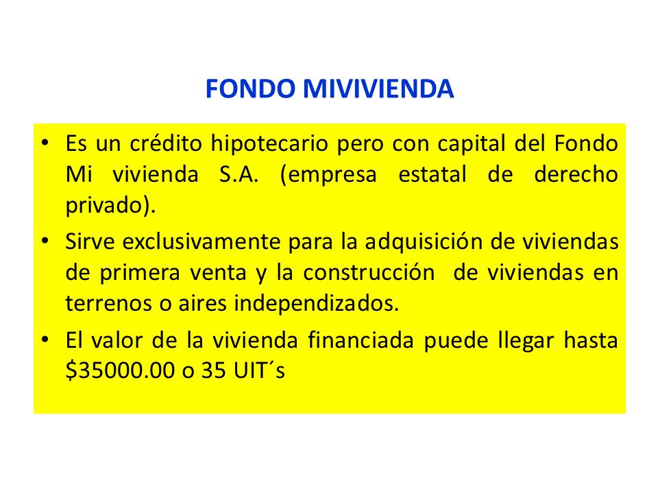 FONDO MIVIVIENDA Es un crédito hipotecario pero con capital del Fondo Mi vivienda S.A. (empresa estatal de derecho privado).