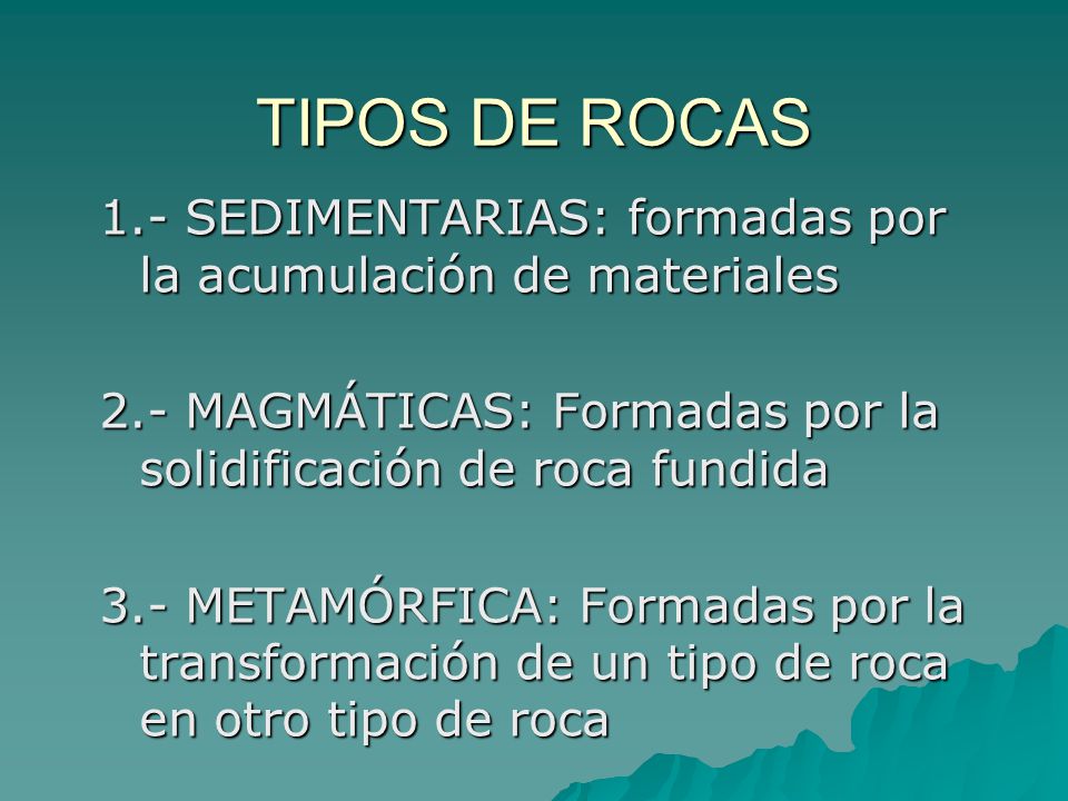 TIPOS DE ROCAS 1.- SEDIMENTARIAS: formadas por la acumulación de materiales. 2.- MAGMÁTICAS: Formadas por la solidificación de roca fundida.