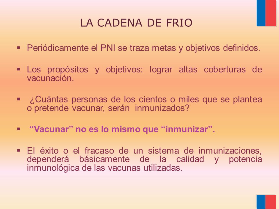 LA CADENA DE FRIO Periódicamente el PNI se traza metas y objetivos definidos. Los propósitos y objetivos: lograr altas coberturas de vacunación.