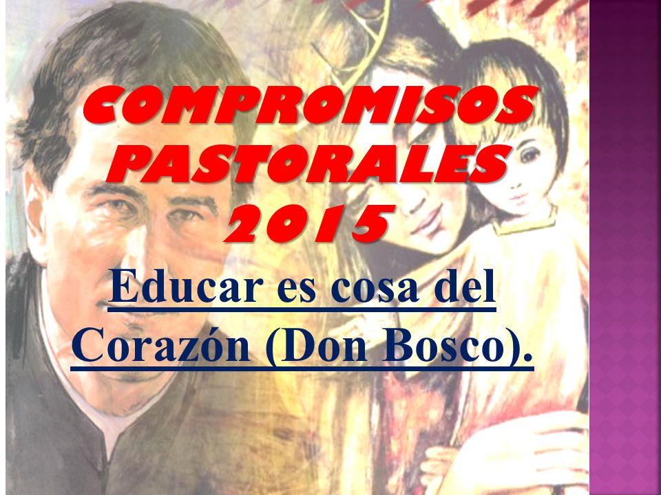COMPROMISOS PASTORALES 2015 Educar es cosa del Corazón (Don Bosco).