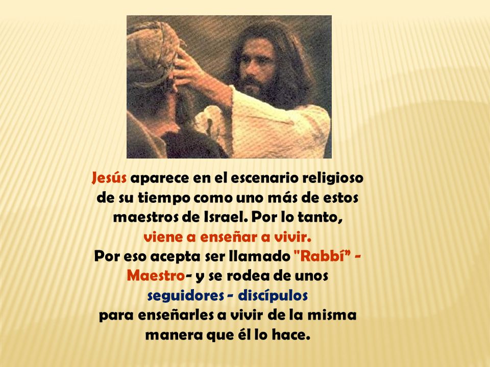 Por eso acepta ser llamado Rabbí -Maestro- y se rodea de unos