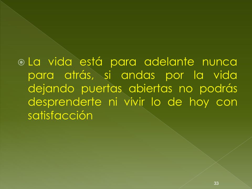 La vida está para adelante nunca para atrás, si andas por la vida dejando puertas abiertas no podrás desprenderte ni vivir lo de hoy con satisfacción