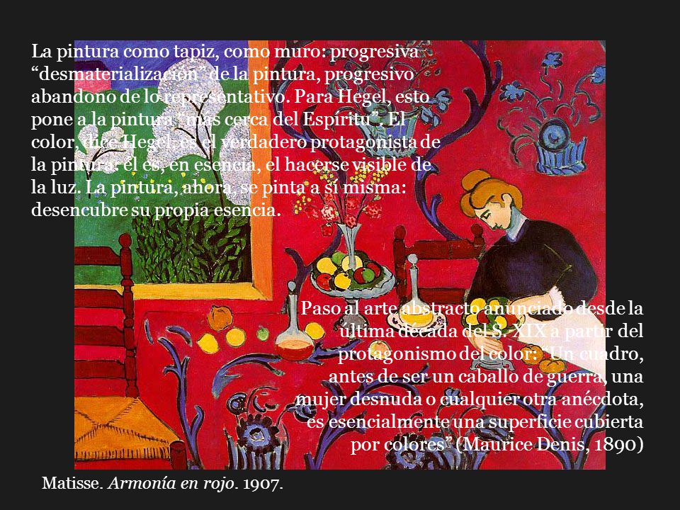 La pintura como tapiz, como muro: progresiva desmaterialización de la pintura, progresivo abandono de lo representativo. Para Hegel, esto pone a la pintura más cerca del Espíritu . El color, dice Hegel, es el verdadero protagonista de la pintura: él es, en esencia, el hacerse visible de la luz. La pintura, ahora, se pinta a sí misma: desencubre su propia esencia.