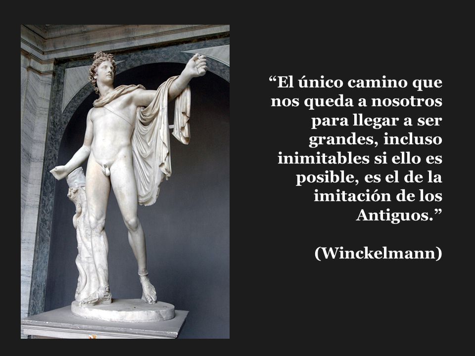 El único camino que nos queda a nosotros para llegar a ser grandes, incluso inimitables si ello es posible, es el de la imitación de los Antiguos.