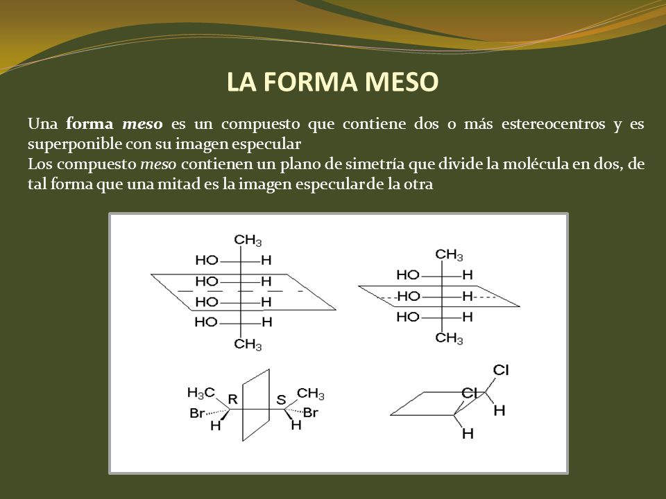 LA FORMA MESO Una forma meso es un compuesto que contiene dos o más estereocentros y es superponible con su imagen especular.