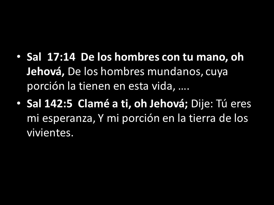 Sal 17:14 De los hombres con tu mano, oh Jehová, De los hombres mundanos, cuya porción la tienen en esta vida, ….