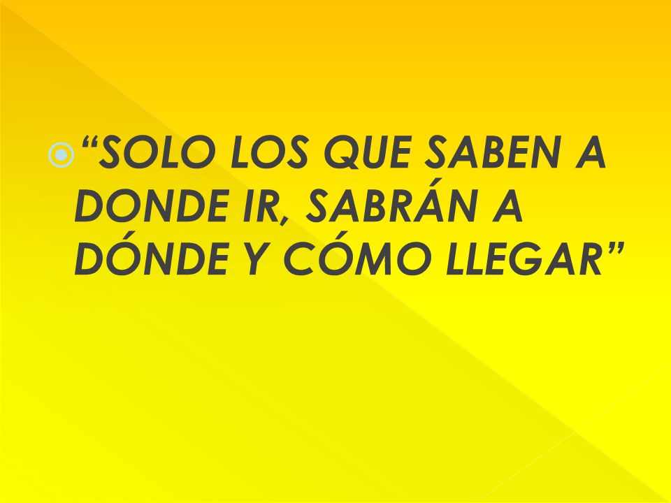 SOLO LOS QUE SABEN A DONDE IR, SABRÁN A DÓNDE Y CÓMO LLEGAR
