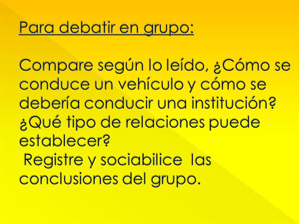 Para debatir en grupo: Compare según lo leído, ¿Cómo se conduce un vehículo y cómo se debería conducir una institución.
